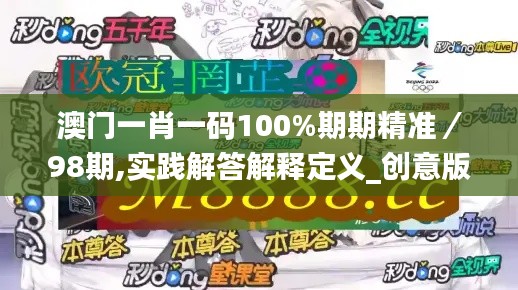 澳门一肖一码100%期期精准/98期,实践解答解释定义_创意版133.102-2