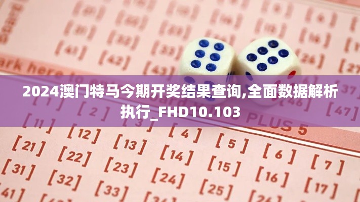 2024澳门特马今期开奖结果查询,全面数据解析执行_FHD10.103