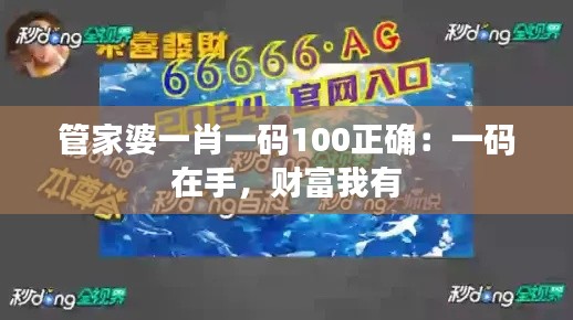 管家婆一肖一码100正确:一码在手,财富我有