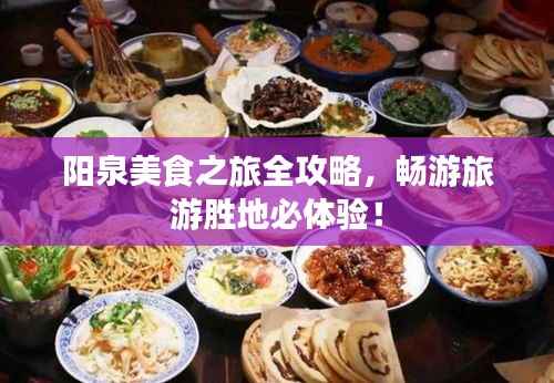 阳泉美食之旅全攻略,畅游旅游胜地必体验!