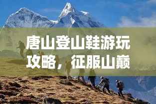 唐山登山鞋游玩攻略,征服山巅,尽享户外风采!