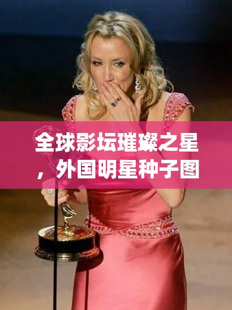 全球影坛璀璨之星,外国明星种子图片大放送