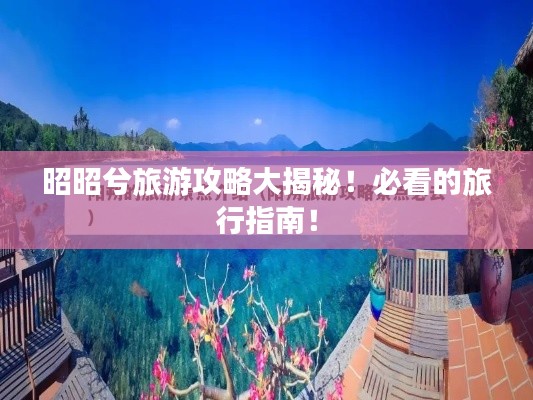 昭昭兮旅游攻略大揭秘!必看的旅行指南!