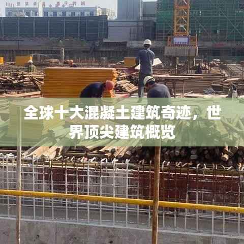 全球十大混凝土建筑奇迹,世界顶尖建筑概览