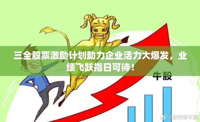 三全股票激励计划助力企业活力大爆发,业绩飞跃指日可待!