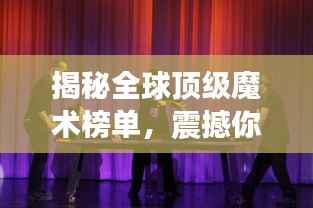 揭秘全球顶级魔术榜单,震撼你的视觉盛宴!