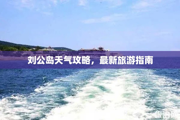 刘公岛天气攻略,最新旅游指南