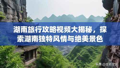 湖南旅行攻略视频大揭秘,探索湖南独特风情与绝美景色