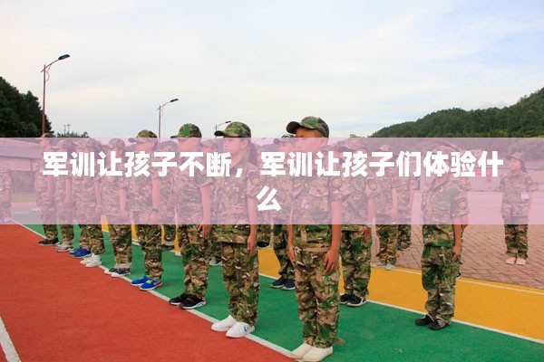 军训让孩子不断,军训让孩子们体验什么