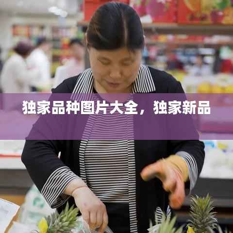 独家品种图片大全,独家新品