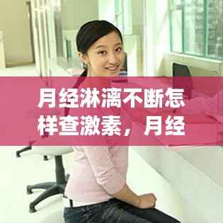 月经淋漓不断怎样查激素,月经淋漓不尽查激素六项有用吗