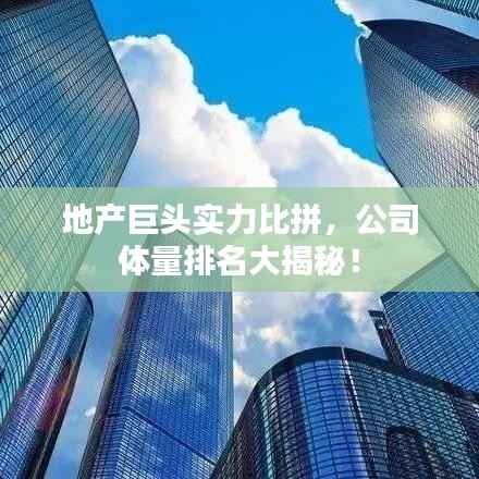 地产巨头实力比拼,公司体量排名大揭秘!